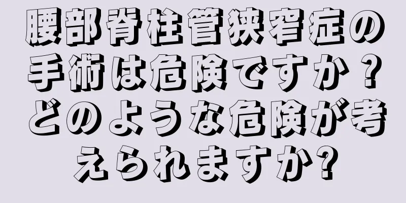 腰部脊柱管狭窄症の手術は危険ですか？どのような危険が考えられますか?