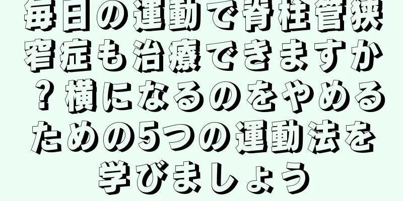 毎日の運動で脊柱管狭窄症も治療できますか？横になるのをやめるための5つの運動法を学びましょう