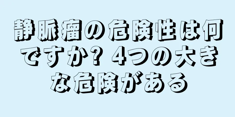 静脈瘤の危険性は何ですか? 4つの大きな危険がある