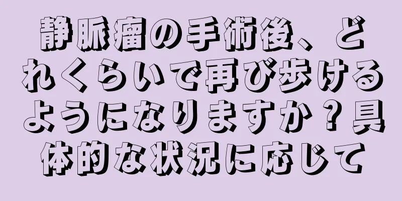 静脈瘤の手術後、どれくらいで再び歩けるようになりますか？具体的な状況に応じて