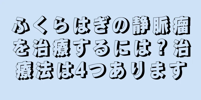 ふくらはぎの静脈瘤を治療するには？治療法は4つあります