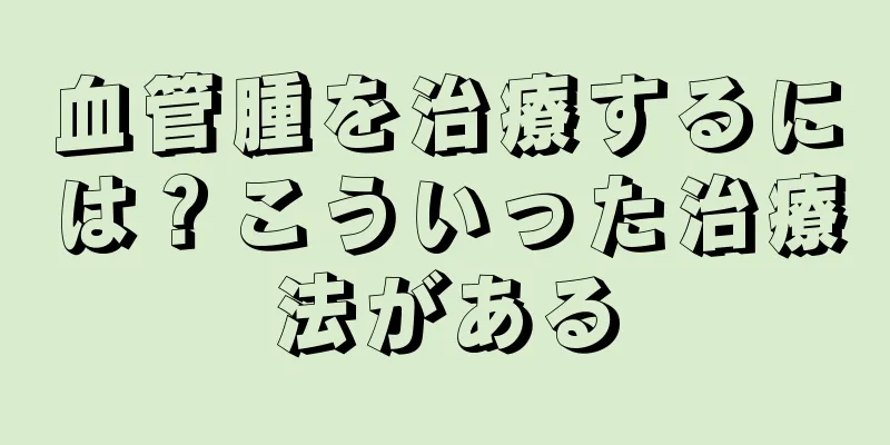血管腫を治療するには？こういった治療法がある