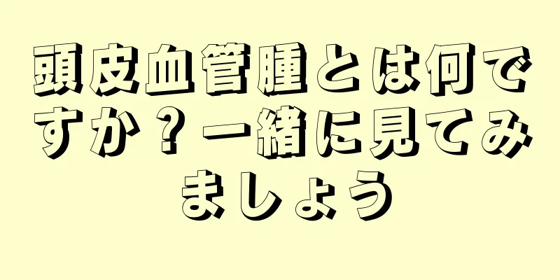 頭皮血管腫とは何ですか？一緒に見てみましょう