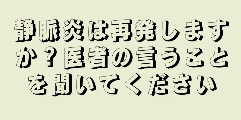 静脈炎は再発しますか？医者の言うことを聞いてください