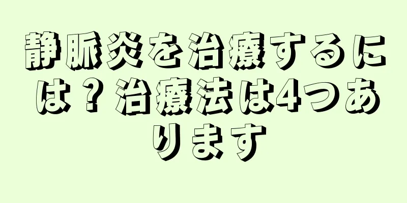 静脈炎を治療するには？治療法は4つあります
