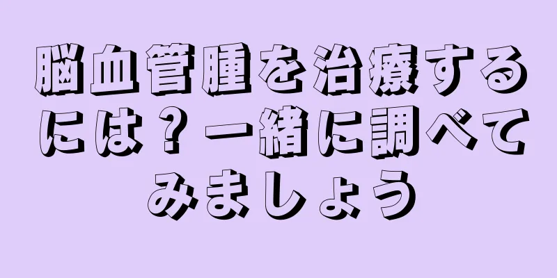 脳血管腫を治療するには？一緒に調べてみましょう