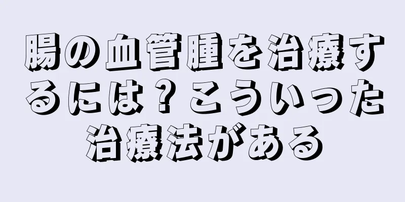 腸の血管腫を治療するには？こういった治療法がある