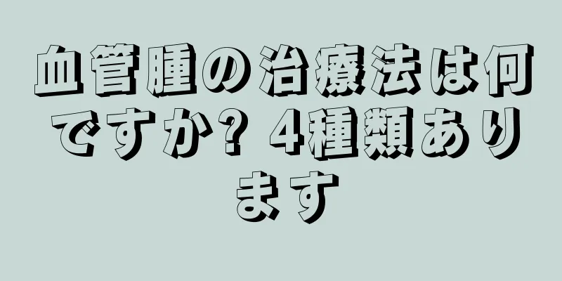 血管腫の治療法は何ですか? 4種類あります