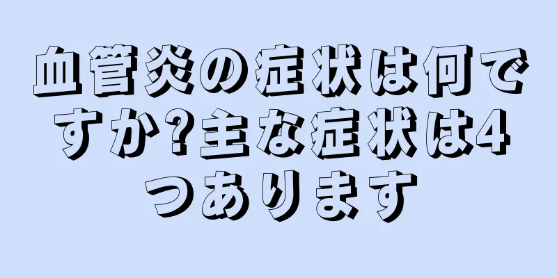 血管炎の症状は何ですか?主な症状は4つあります