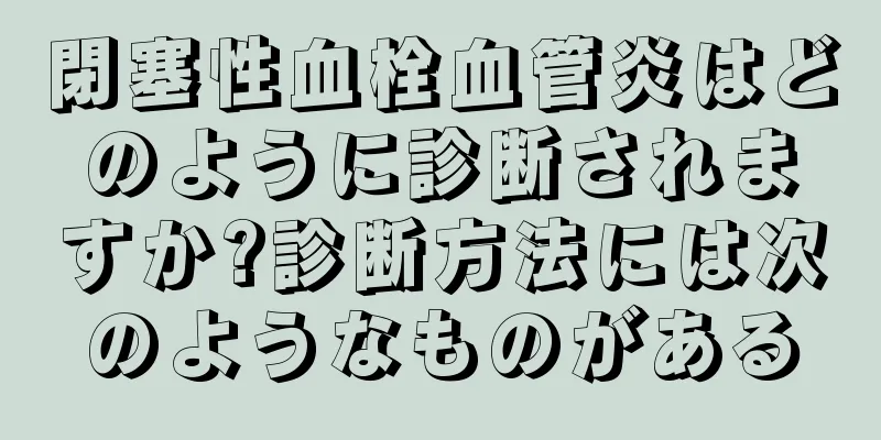閉塞性血栓血管炎はどのように診断されますか?診断方法には次のようなものがある