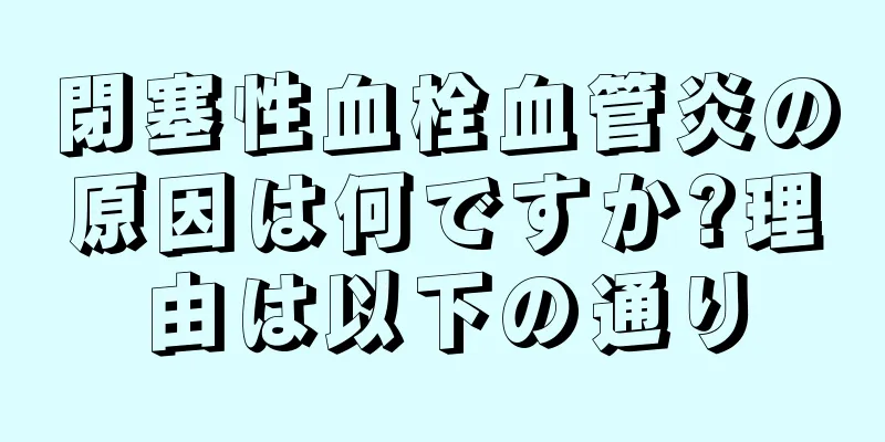 閉塞性血栓血管炎の原因は何ですか?理由は以下の通り