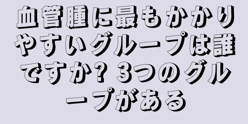 血管腫に最もかかりやすいグループは誰ですか? 3つのグループがある