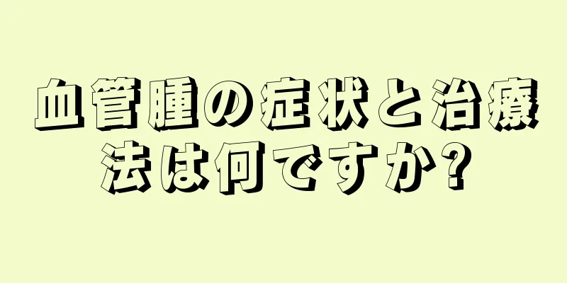血管腫の症状と治療法は何ですか?