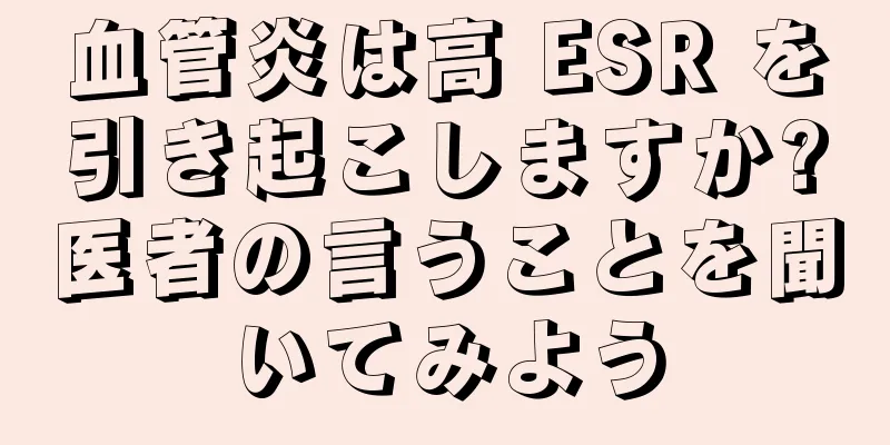 血管炎は高 ESR を引き起こしますか?医者の言うことを聞いてみよう