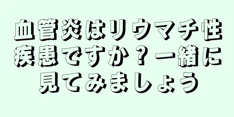 血管炎はリウマチ性疾患ですか？一緒に見てみましょう