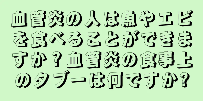 血管炎の人は魚やエビを食べることができますか？血管炎の食事上のタブーは何ですか?