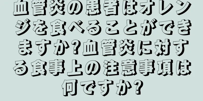 血管炎の患者はオレンジを食べることができますか?血管炎に対する食事上の注意事項は何ですか?