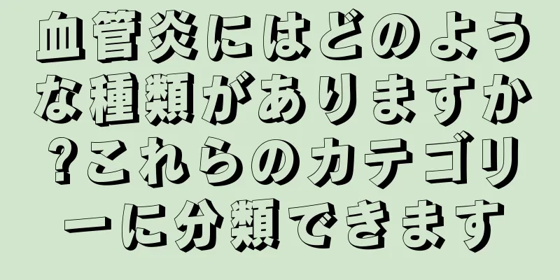 血管炎にはどのような種類がありますか?これらのカテゴリーに分類できます