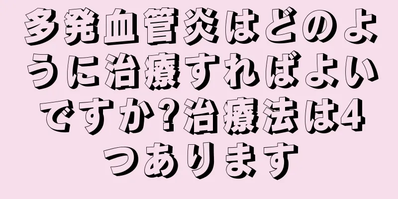 多発血管炎はどのように治療すればよいですか?治療法は4つあります