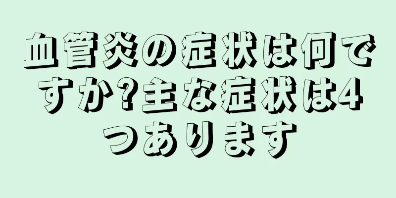 血管炎の症状は何ですか?主な症状は4つあります