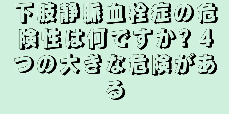 下肢静脈血栓症の危険性は何ですか? 4つの大きな危険がある