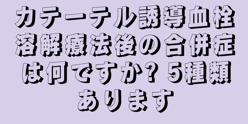 カテーテル誘導血栓溶解療法後の合併症は何ですか? 5種類あります