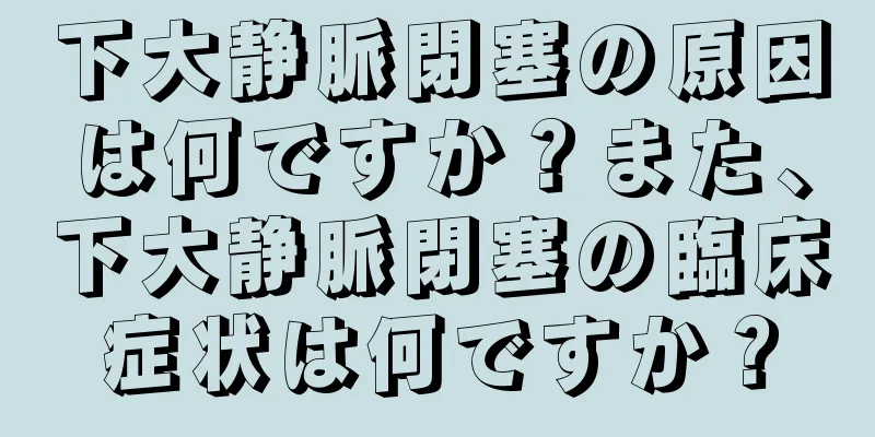 下大静脈閉塞の原因は何ですか？また、下大静脈閉塞の臨床症状は何ですか？