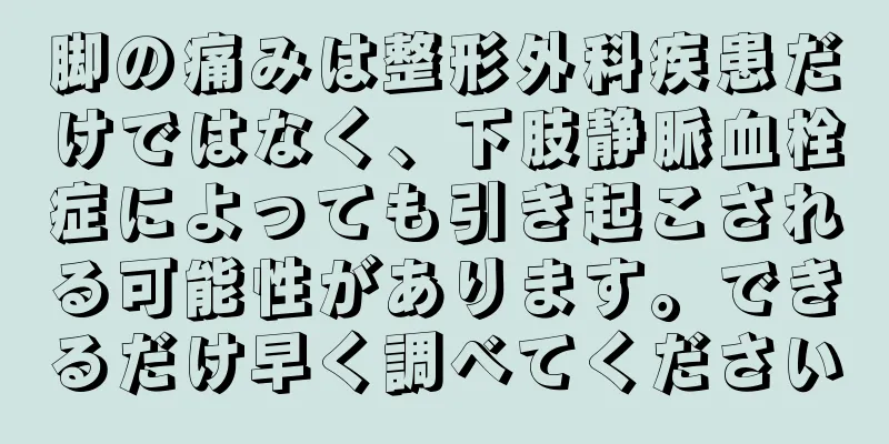 脚の痛みは整形外科疾患だけではなく、下肢静脈血栓症によっても引き起こされる可能性があります。できるだけ早く調べてください