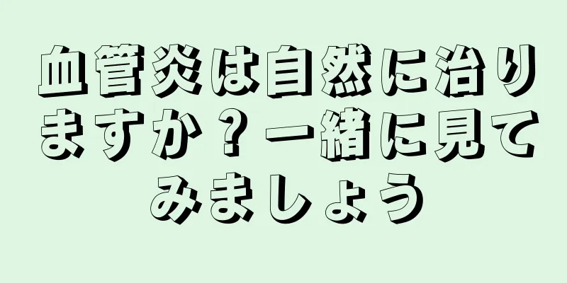 血管炎は自然に治りますか？一緒に見てみましょう
