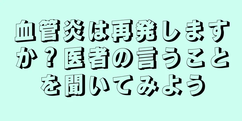 血管炎は再発しますか？医者の言うことを聞いてみよう