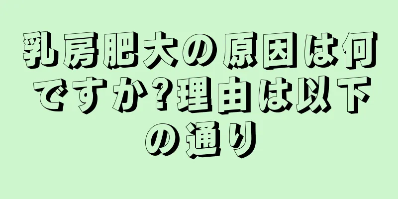 乳房肥大の原因は何ですか?理由は以下の通り