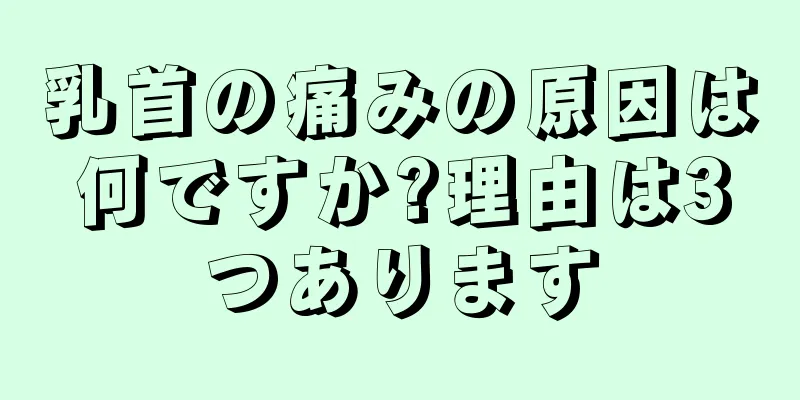 乳首の痛みの原因は何ですか?理由は3つあります