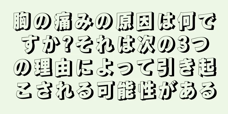 胸の痛みの原因は何ですか?それは次の3つの理由によって引き起こされる可能性がある
