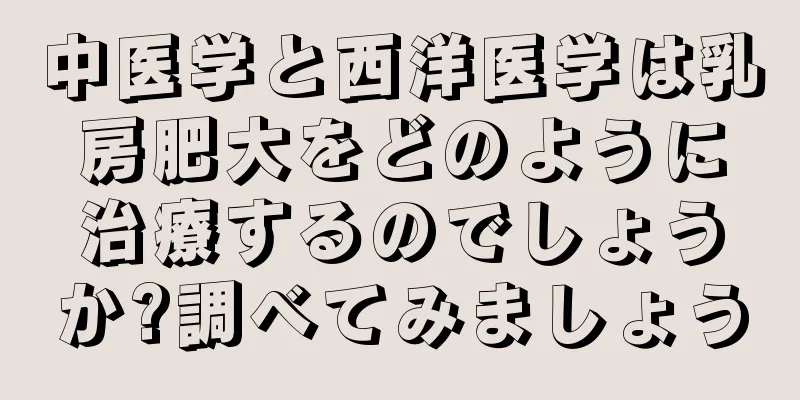 中医学と西洋医学は乳房肥大をどのように治療するのでしょうか?調べてみましょう