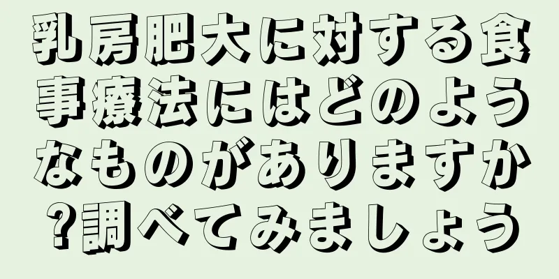 乳房肥大に対する食事療法にはどのようなものがありますか?調べてみましょう