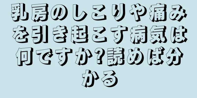 乳房のしこりや痛みを引き起こす病気は何ですか?読めば分かる