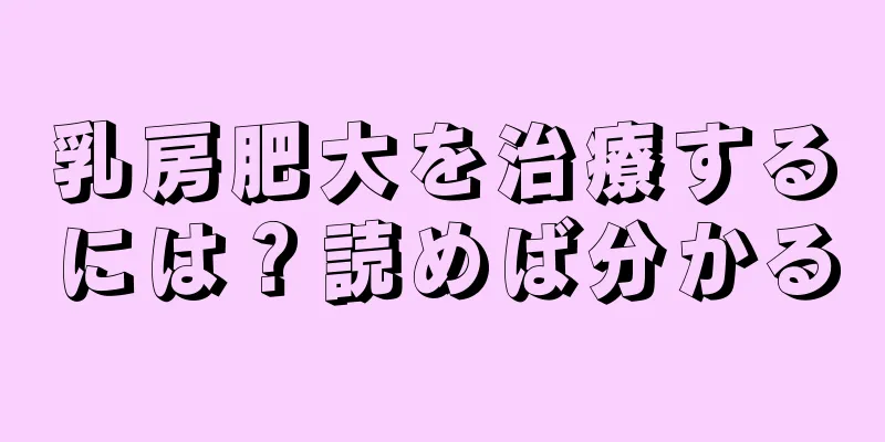 乳房肥大を治療するには？読めば分かる