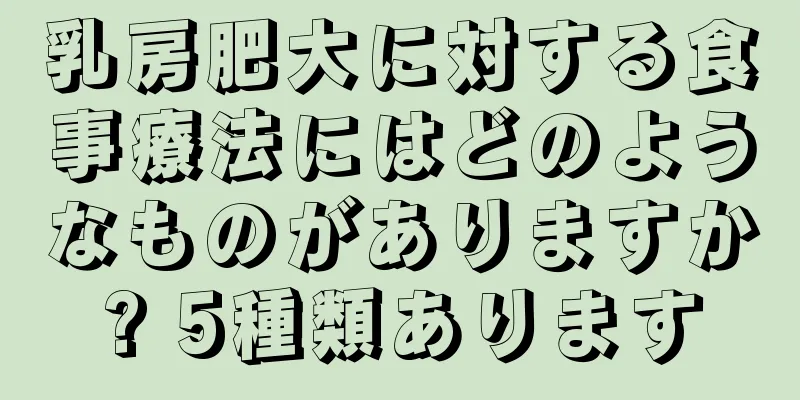 乳房肥大に対する食事療法にはどのようなものがありますか? 5種類あります