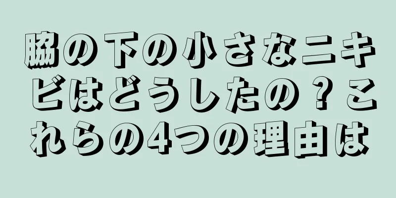 脇の下の小さなニキビはどうしたの？これらの4つの理由は