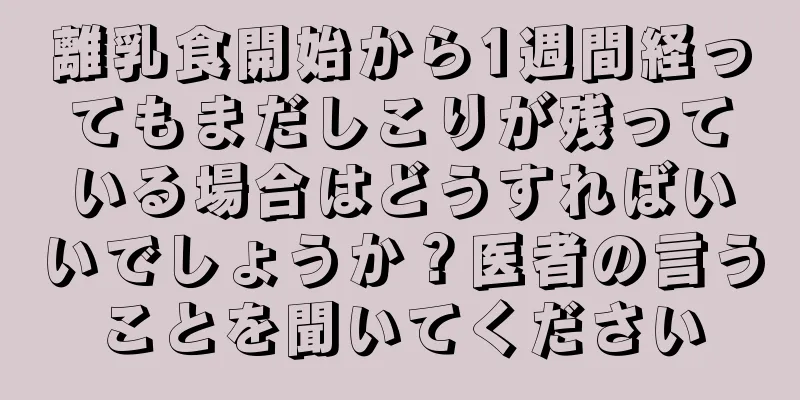 離乳食開始から1週間経ってもまだしこりが残っている場合はどうすればいいでしょうか？医者の言うことを聞いてください