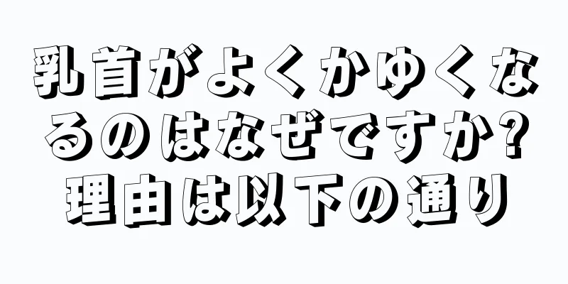乳首がよくかゆくなるのはなぜですか?理由は以下の通り