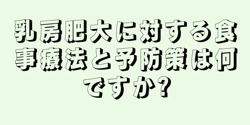 乳房肥大に対する食事療法と予防策は何ですか?