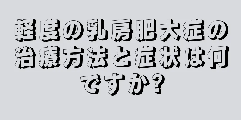 軽度の乳房肥大症の治療方法と症状は何ですか?