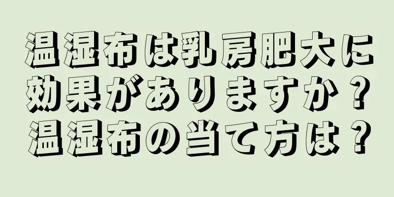温湿布は乳房肥大に効果がありますか？温湿布の当て方は？