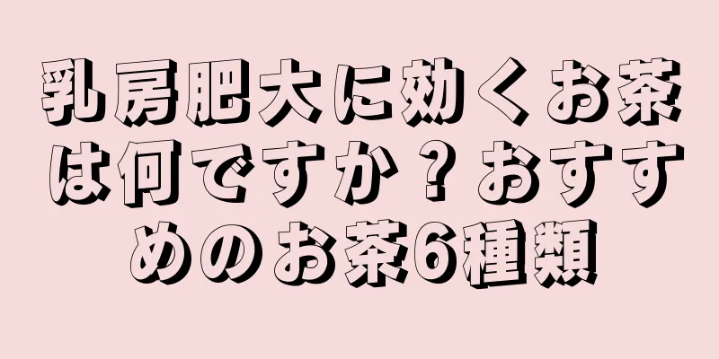 乳房肥大に効くお茶は何ですか？おすすめのお茶6種類