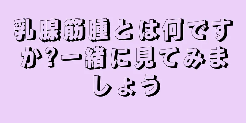 乳腺筋腫とは何ですか?一緒に見てみましょう