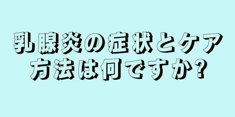 乳腺炎の症状とケア方法は何ですか?
