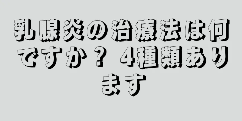 乳腺炎の治療法は何ですか？ 4種類あります