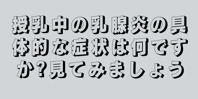 授乳中の乳腺炎の具体的な症状は何ですか?見てみましょう