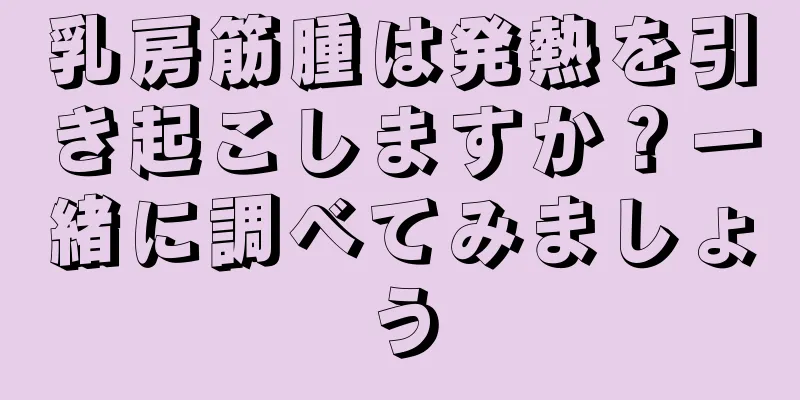 乳房筋腫は発熱を引き起こしますか？一緒に調べてみましょう
